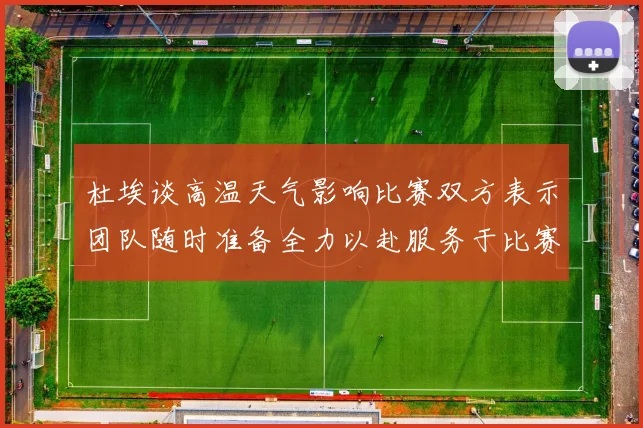 杜埃谈高温天气影响比赛双方表示团队随时准备全力以赴服务于比赛