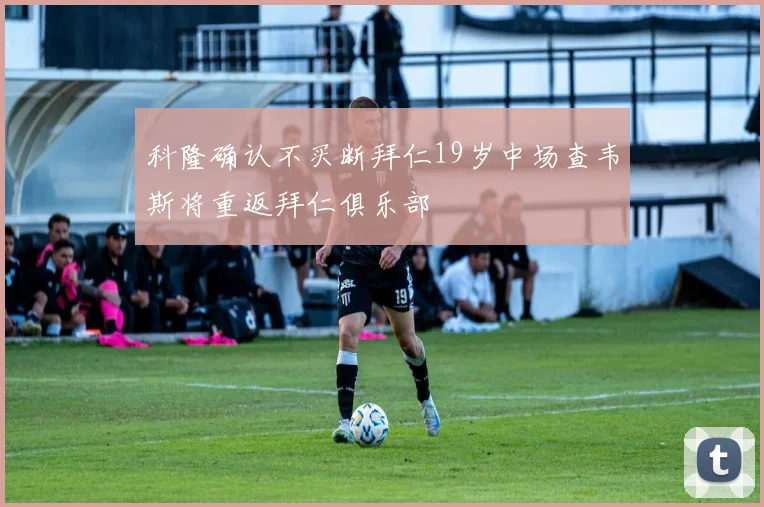 科隆确认不买断拜仁19岁中场查韦斯将重返拜仁俱乐部