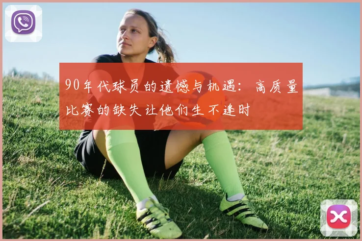 90年代球员的遗憾与机遇：高质量比赛的缺失让他们生不逢时