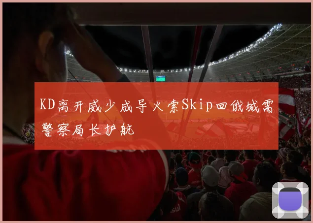 KD离开威少成导火索Skip回俄城需警察局长护航