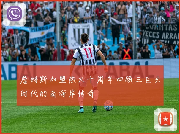 詹姆斯加盟热火十周年回顾三巨头时代的南海岸传奇