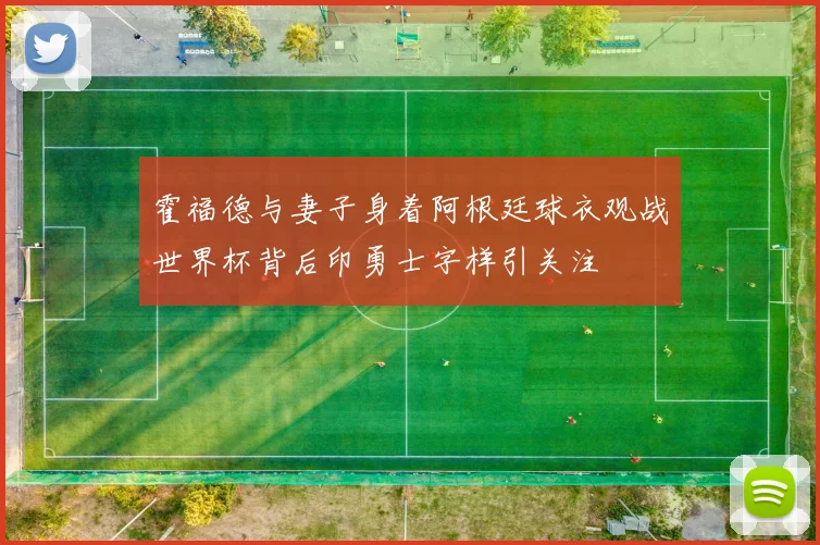 霍福德与妻子身着阿根廷球衣观战世界杯背后印勇士字样引关注