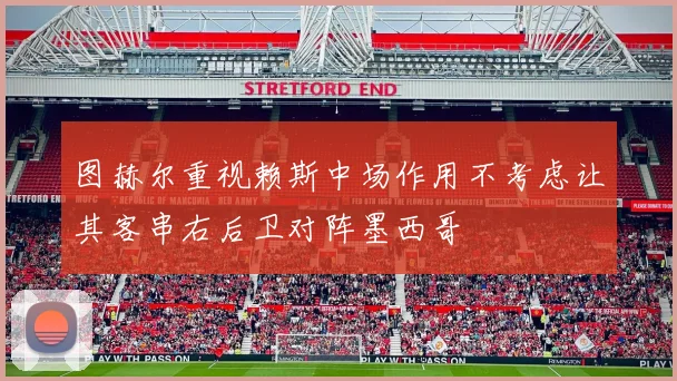 图赫尔重视赖斯中场作用不考虑让其客串右后卫对阵墨西哥