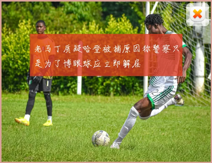 老马丁质疑哈登被捕原因称警察只是为了博眼球应立即解雇