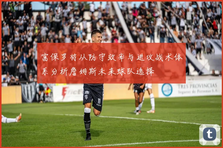 富保罗将从防守效率与进攻战术体系分析詹姆斯未来球队选择